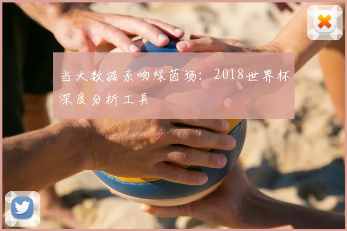 当大数据亲吻绿茵场：2018世界杯深度分析工具