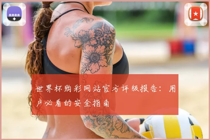 世界杯购彩网站官方评级报告:用户必看的安全指南