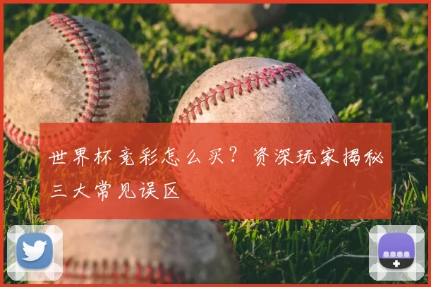 世界杯竞彩怎么买?资深玩家揭秘三大常见误区