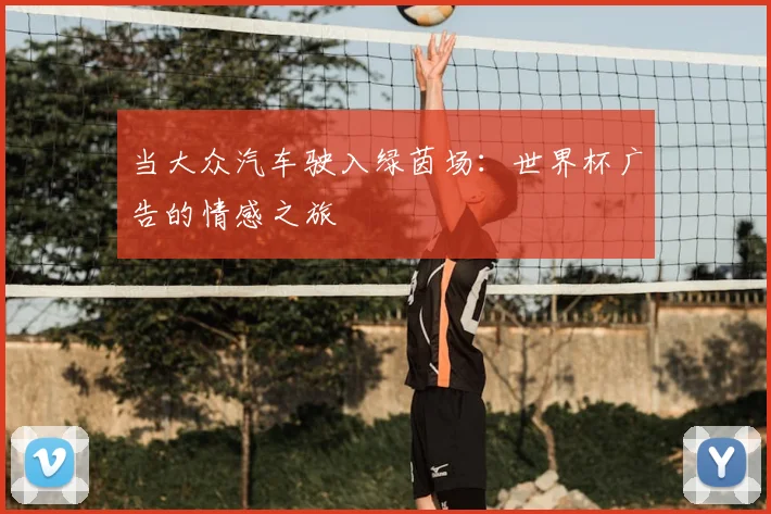 当大众汽车驶入绿茵场:世界杯广告的情感之旅