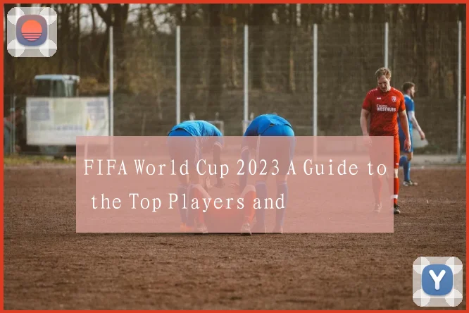 FIFA World Cup 2023 A Guide to the Top Players and