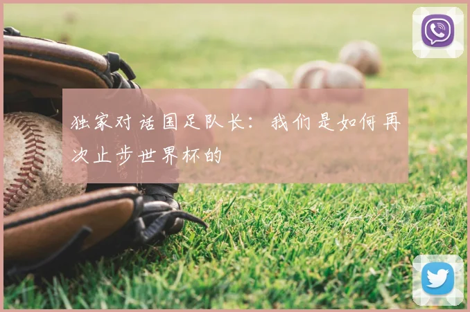独家对话国足队长:我们是如何再次止步世界杯的