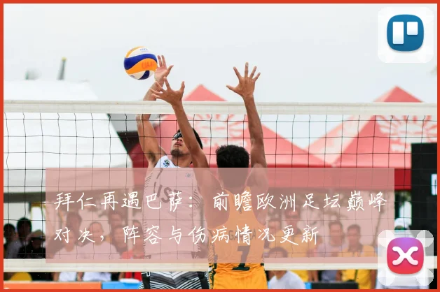 拜仁再遇巴萨：前瞻欧洲足坛巅峰对决，阵容与伤病情况更新