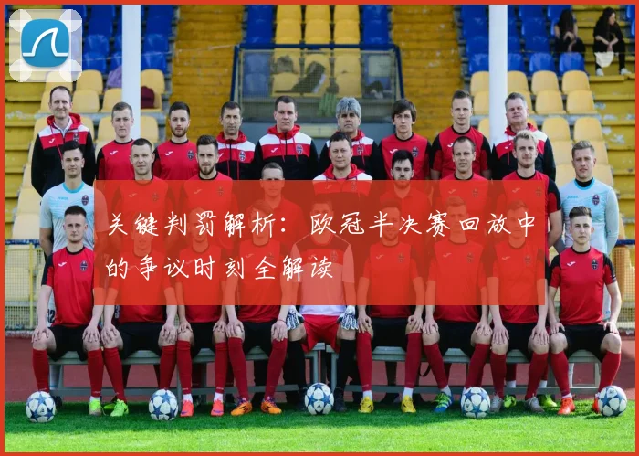 关键判罚解析：欧冠半决赛回放中的争议时刻全解读