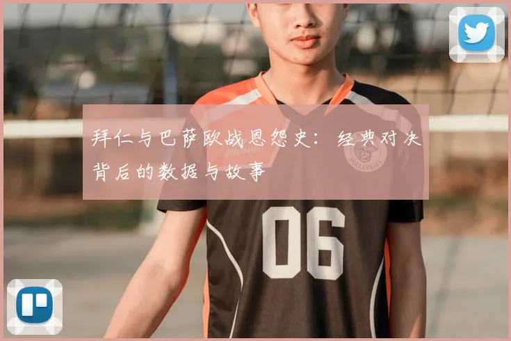 拜仁与巴萨欧战恩怨史：经典对决背后的数据与故事