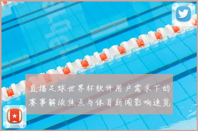 直播足球世界杯软件用户需求下的赛事解读焦点与体育新闻影响速览