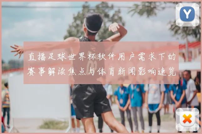 直播足球世界杯软件用户需求下的赛事解读焦点与体育新闻影响速览