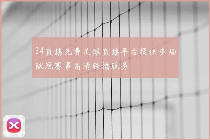 24直播免费足球直播平台提供多场欧冠赛事高清转播服务