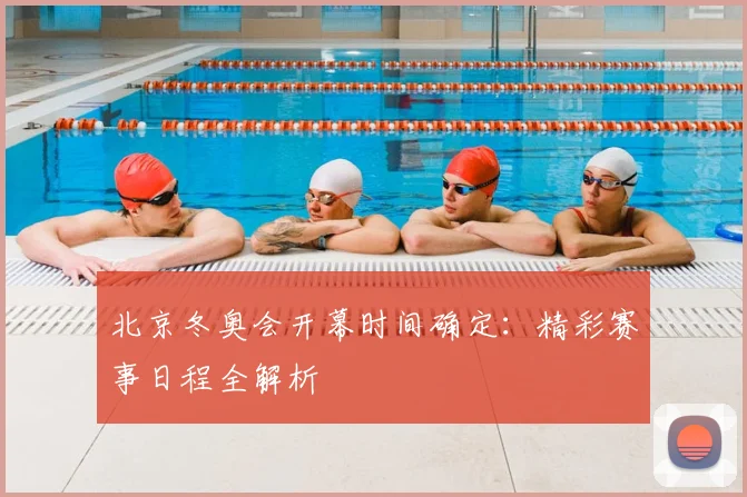 北京冬奥会开幕时间确定：精彩赛事日程全解析