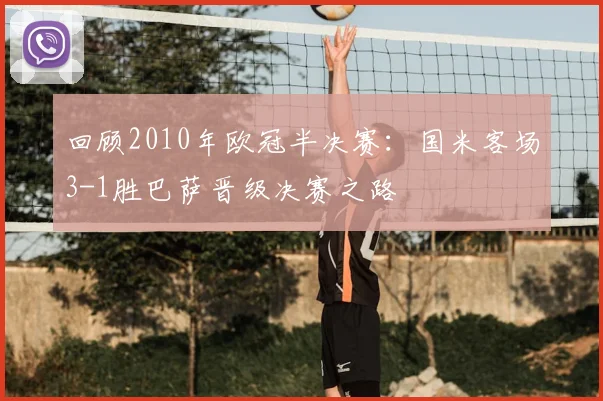 回顾2010年欧冠半决赛：国米客场3-1胜巴萨晋级决赛之路