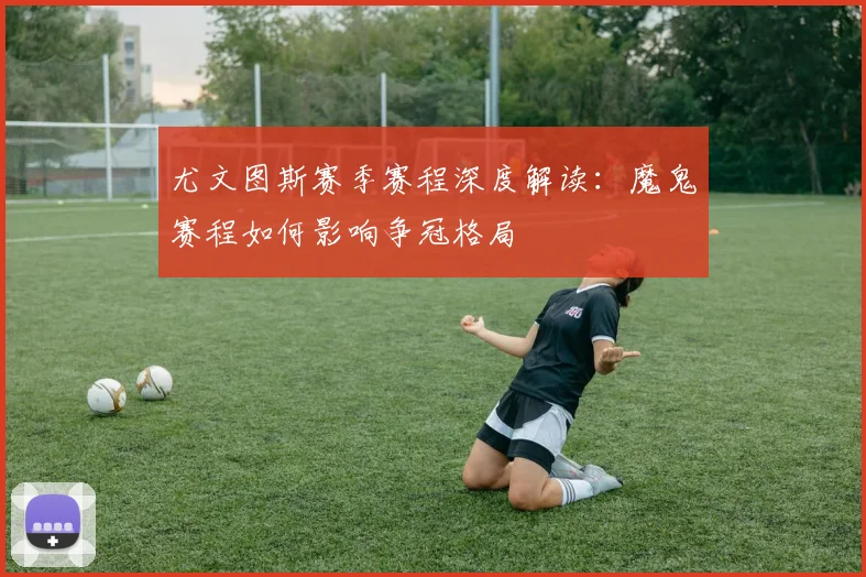 尤文图斯赛季赛程深度解读：魔鬼赛程如何影响争冠格局