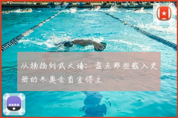 从杨扬到武大靖：盘点那些载入史册的冬奥会首金得主